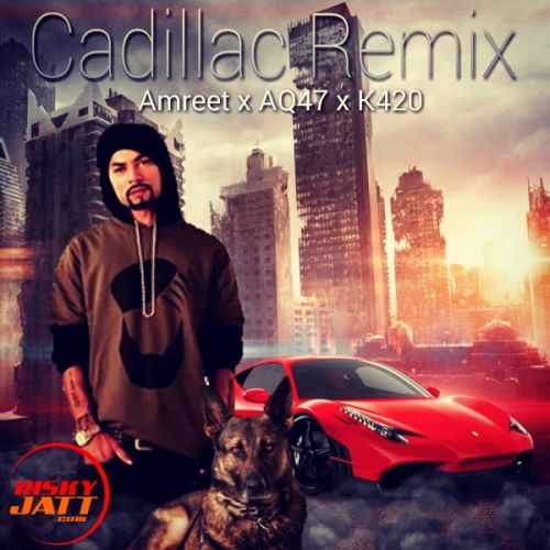 Cadillac Remix Amreet Singh, AQ47, K420 mp3 song ringtone, Cadillac Remix Amreet Singh, AQ47, K420 Ringtone Download - RiskyJatt.Com