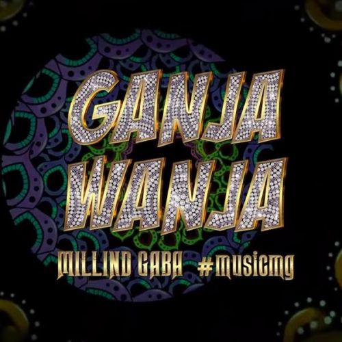 Ganja Wanja Millind Gaba mp3 song ringtone, Ganja Wanja Millind Gaba Ringtone Download - RiskyJatt.Com